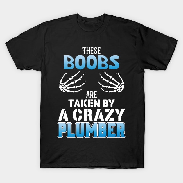 These Boobs Are Taken By A Crazy Plumber T-Shirt by Tee-hub